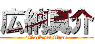 広納真介 (attack on titan)