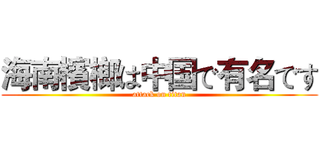 海南檳榔は中国で有名です (attack on titan)