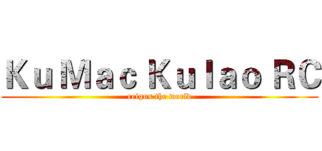 Ｋｕ Ｍａｃ Ｋｕｌａｏ ＲＣ (reigns the world)