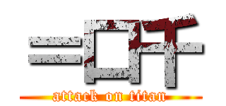 ＝口千 (attack on titan)