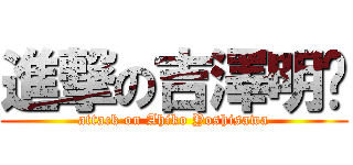 進撃の吉澤明步 (attack on Ahiko Yoshisawa)