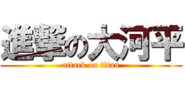 進撃の大河平 (attack on titan)