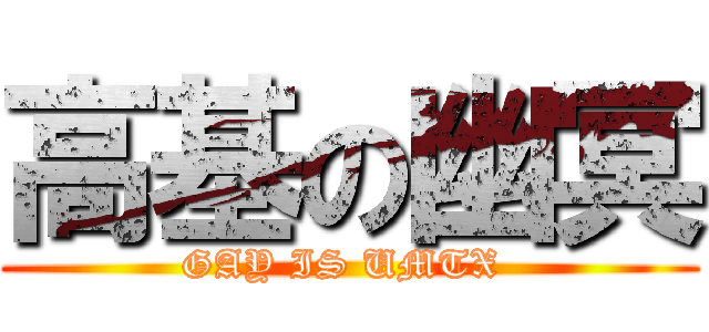 高基の幽冥 (GAY IS UMTX )