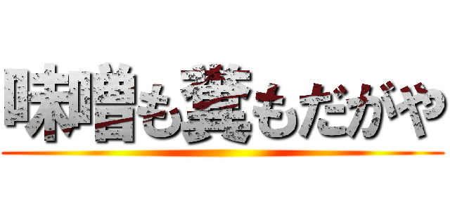 味噌も糞もだがや ()