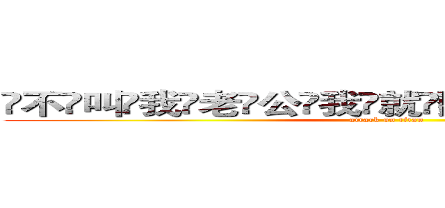 ҉不҉叫҉我҉老҉公҉我҉就҉聽҉不҉到҉�҉�҉�҉�҉ (attack on titan)