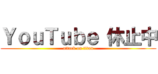 ＹｏｕＴｕｂｅ 休止中 (attack on titan)