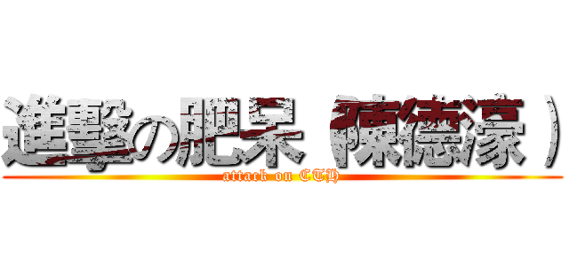 進擊の肥呆（陳德濠） (attack on CTH)