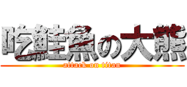 吃鮭魚の大熊 (attack on titan)