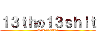 １３ｔｈの１３ｓｈｉｔ (akira on baka9)