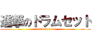 進撃のドラムセット (attack on drum)