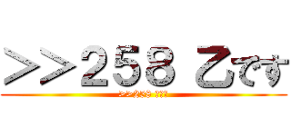 ＞＞２５８ 乙です (>>258 乙です)