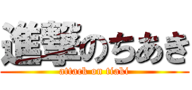 進撃のちあき (attack on tiaki)