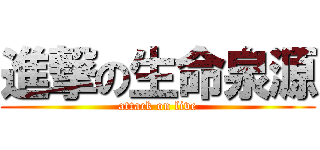 進撃の生命泉源 (attack on live)