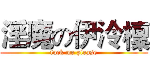 淫魔の伊泠檁 (fuck me please)