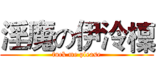淫魔の伊泠檁 (fuck me please)
