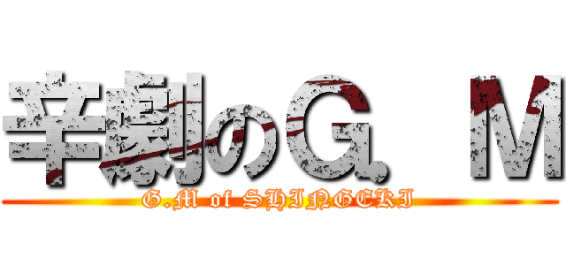 辛劇のＧ．Ｍ (G.M of SHINGEKI)
