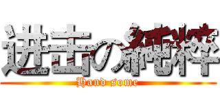 进击の純粹 (Hand some)