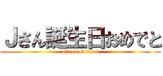 Ｊさん誕生日おめでと (attack on titan)