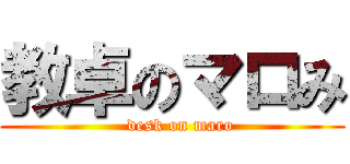 教卓のマロみ (   desk on maro)