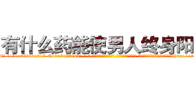 有什么药能使男人终身阳痿 (有什么药能使男人终身阳痿【电-话151x68344x817-Q1065427042元-吉-药-业】我们做的是长期生意,靠的是老客户长期支持 有什么药能使男人终身阳痿在发表了一篇http://sngk.net/A8K9V3

参考消息网我们做的是长期生意,靠的是老客户长期支持也许我们早该意识到，就连鲍勃·霍斯金斯（金球奖戏剧类电影男主角 
)