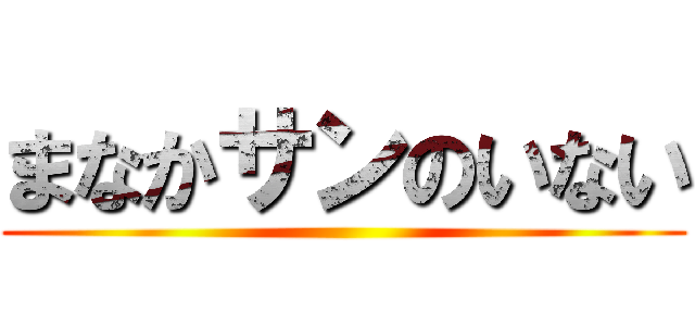 まなかサンのいない ()