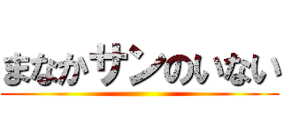 まなかサンのいない ()