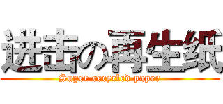 进击の再生纸 (Super recycled paper)