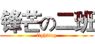 锋芒の二班 (fighting)