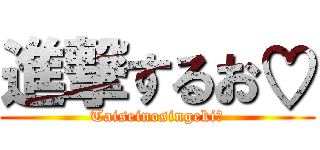 進撃するお♡ (Taiseinosingeki♡)