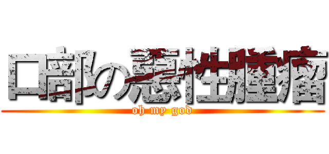 口部の惡性腫瘤 (oh my god)