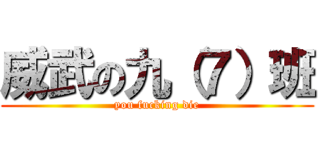 威武の九（７）班 (you fucking die)
