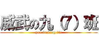 威武の九（７）班 (you fucking die)