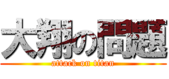 大翔の問題 (attack on titan)