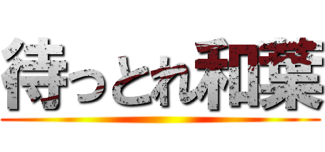 待っとれ和葉 ()