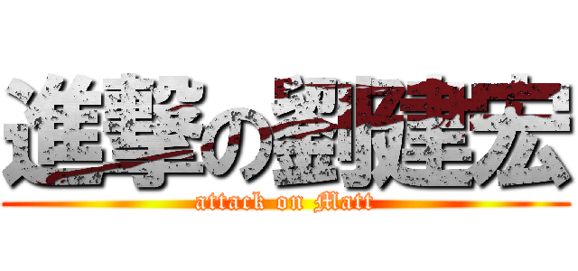 進撃の劉建宏 (attack on Matt)