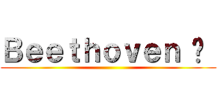 Ｂｅｅｔｈｏｖｅｎ ♥  ()