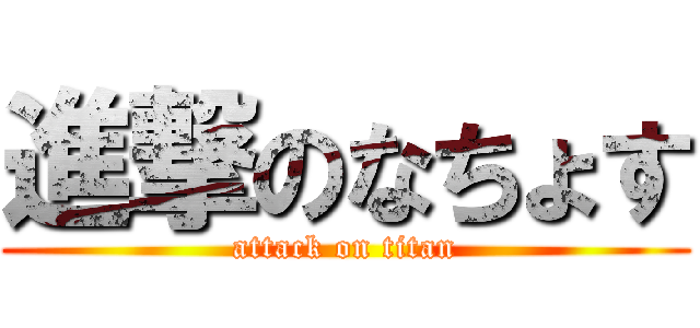 進撃のなちょす (attack on titan)