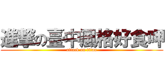 進撃の臺中風格好食呷 (attack on titan)