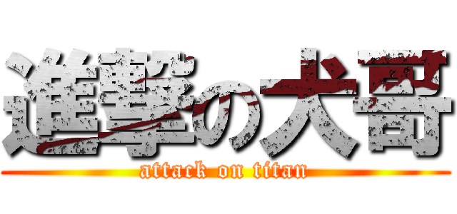 進撃の犬哥 (attack on titan)