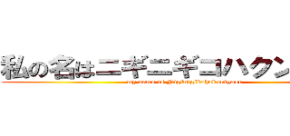 私の名はニギニギコハクンチョス (my name is Niginigikohakuntyosu)
