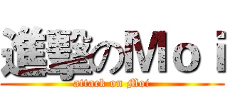 進擊のＭｏｉ (attack on Moi)