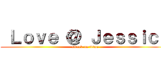  Ｌｏｖｅ ＠ Ｊｅｓｓｉｃａ (attack on titan)