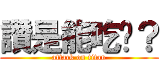 讚是能吃喔？ (attack on titan)