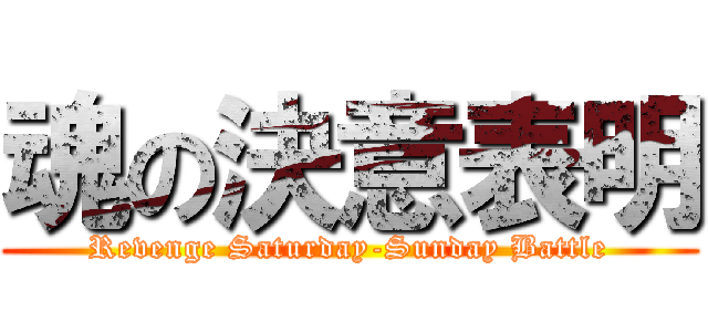 魂の決意表明 (Revenge Saturday-Sunday Battle)