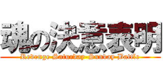 魂の決意表明 (Revenge Saturday-Sunday Battle)