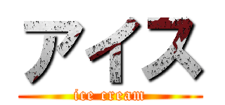 アイス (ice cream)