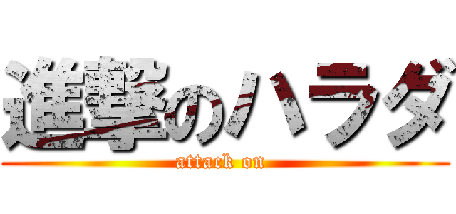 進撃のハラダ (attack on )