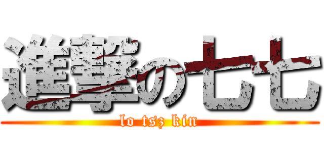 進撃の七七 (lo tsz kin)