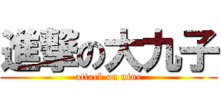 進撃の大九子 (attack on nine)