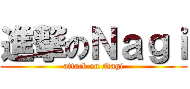 進撃のＮａｇｉ (attack on Nagi)